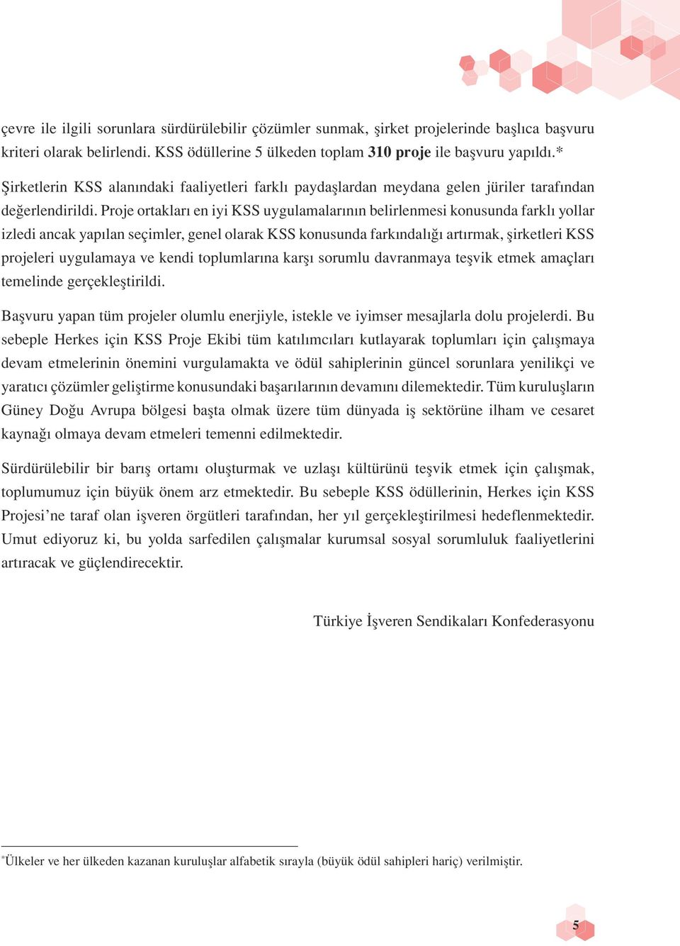 Proje ortakları en iyi KSS uygulamalarının belirlenmesi konusunda farklı yollar izledi ancak yapılan seçimler, genel olarak KSS konusunda farkındalığı artırmak, şirketleri KSS projeleri uygulamaya ve