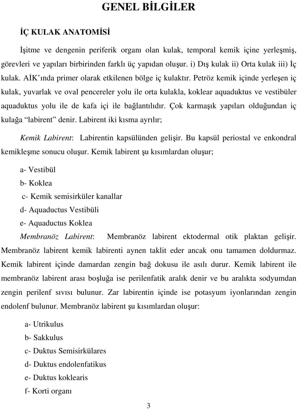 Petröz kemik içinde yerleen iç kulak, yuvarlak ve oval pencereler yolu ile orta kulakla, koklear aquaduktus ve vestibüler aquaduktus yolu ile de kafa içi ile balantılıdır.