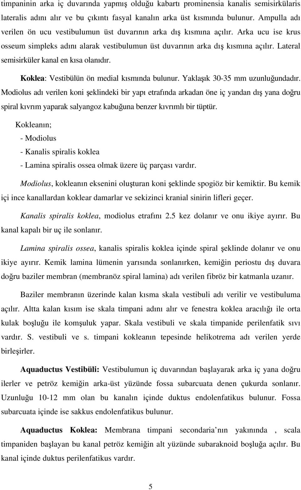 Lateral semisirküler kanal en kısa olanıdır. Koklea: Vestibülün ön medial kısmında bulunur. Yaklaık 30-35 mm uzunluundadır.