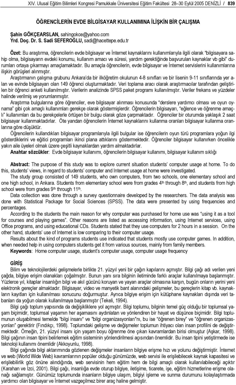 tr Özet: Bu araştırma, öğrencilerin evde bilgisayar ve İnternet kaynaklarını kullanımlarıyla ilgili olarak bilgisayara sahip olma, bilgisayarın evdeki konumu, kullanım amacı ve süresi, yardım