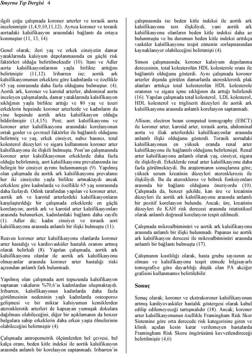 Genel olarak; ileri yaş ve erkek cinsiyetin damar yataklarında kalsiyum depolanmasında en güçlü risk faktörleri olduğu belirtilmektedir (10).