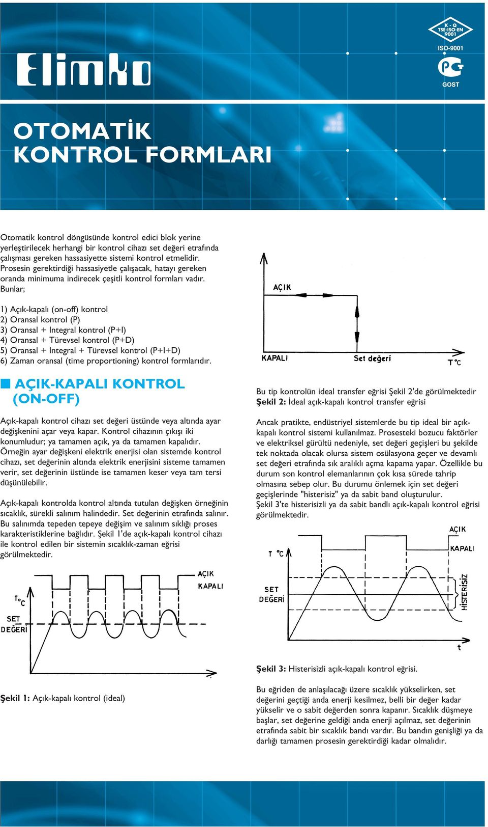 Bunlar; 1) Aç k-kapal (on-off) kontrol 2) Oransal kontrol (P) 3) Oransal + Integral kontrol (P+I) 4) Oransal + Türevsel kontrol (P+D) 5) Oransal + Integral + Türevsel kontrol (P+I+D) 6) Zaman oransal