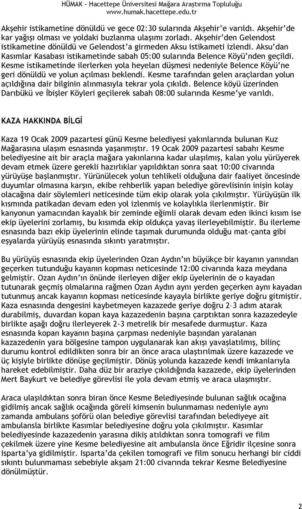 Kesme istikametinde ilerlerken yola heyelan düşmesi nedeniyle Belence Köyü ne geri dönüldü ve yolun açılması beklendi.