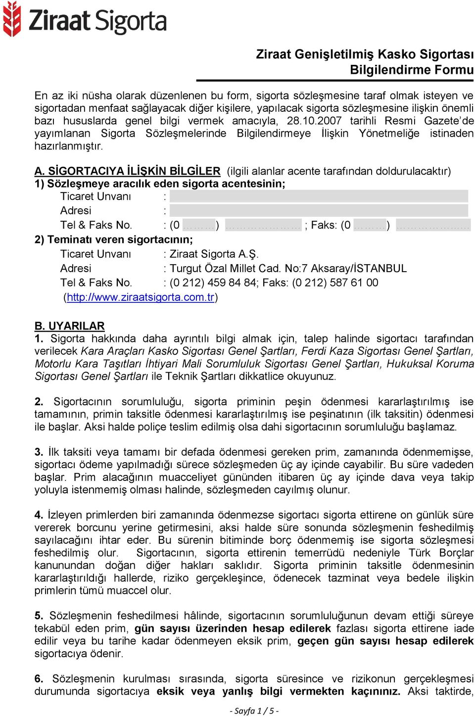 SİGORTACIYA İLİŞKİN BİLGİLER (ilgili alanlar acente tarafından doldurulacaktır) 1) Sözleşmeye aracılık eden sigorta acentesinin; Ticaret Unvanı : : Tel & Faks No. : (0 ) ; Faks: (0 ).