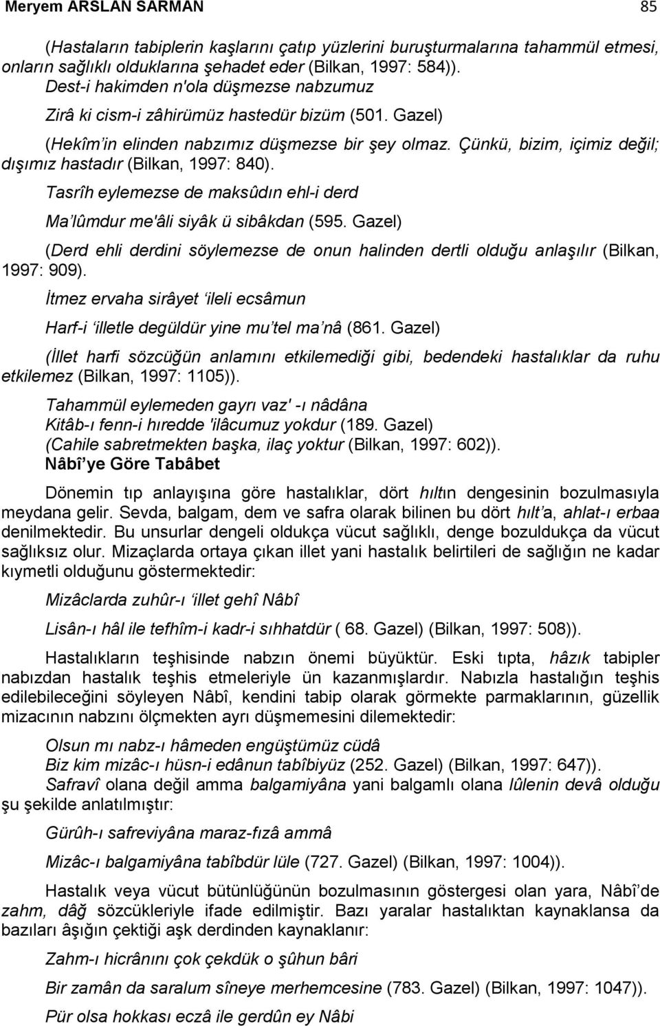 Çünkü, bizim, içimiz değil; dışımız hastadır (Bilkan, 1997: 840). Tasrîh eylemezse de maksûdın ehl-i derd Ma lûmdur me'âli siyâk ü sibâkdan (595.