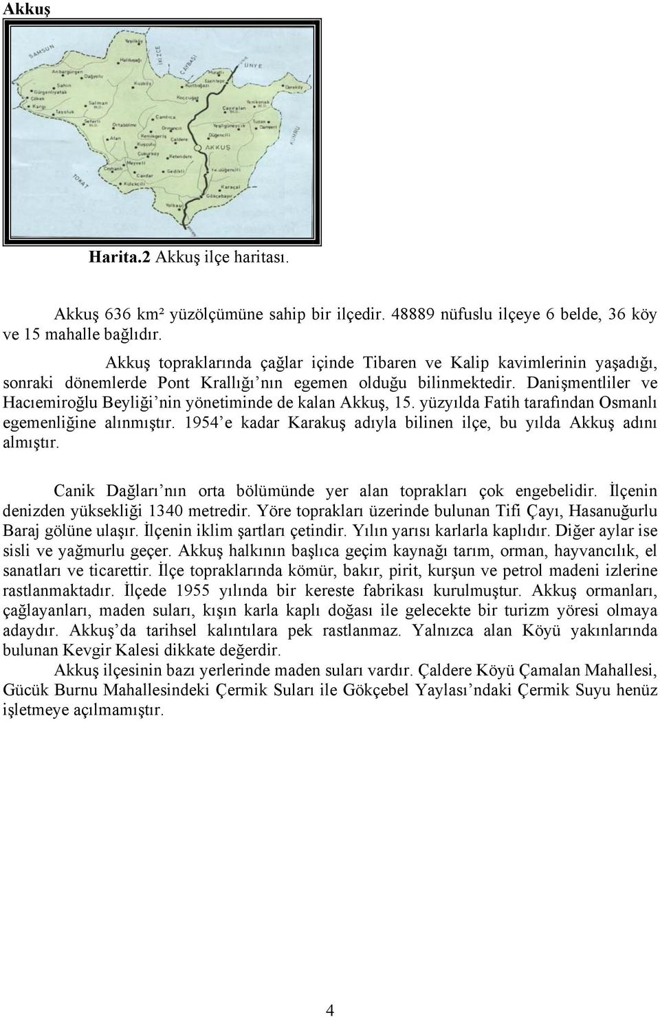 Danişmentliler ve Hacıemiroğlu Beyliği nin yönetiminde de kalan Akkuş, 15. yüzyılda Fatih tarafından Osmanlı egemenliğine alınmıştır.