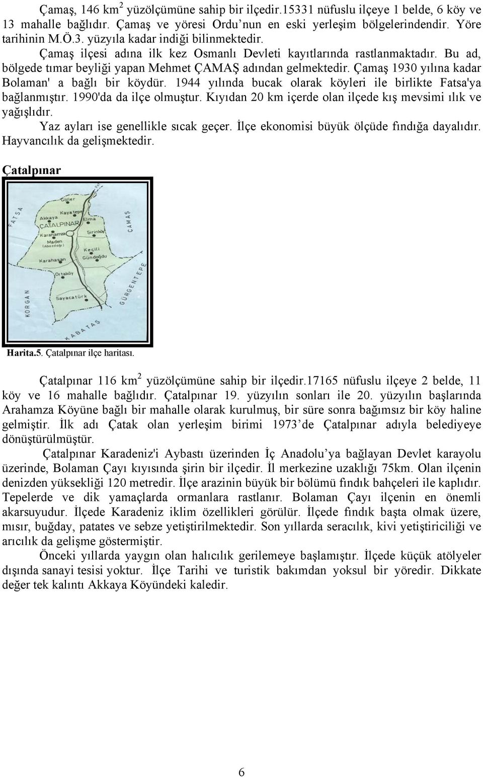 1944 yılında bucak olarak köyleri ile birlikte Fatsa'ya bağlanmıştır. 1990'da da ilçe olmuştur. Kıyıdan 20 km içerde olan ilçede kış mevsimi ılık ve yağışlıdır. Yaz ayları ise genellikle sıcak geçer.