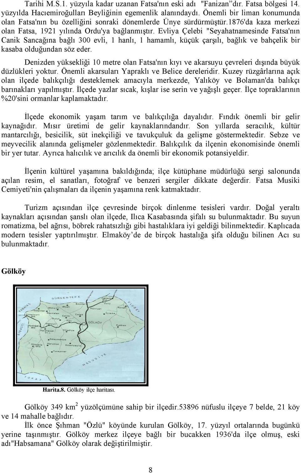 Evliya Çelebi "Seyahatnamesinde Fatsa'nın Canik Sancağına bağlı 300 evli, 1 hanlı, 1 hamamlı, küçük çarşılı, bağlık ve bahçelik bir kasaba olduğundan söz eder.