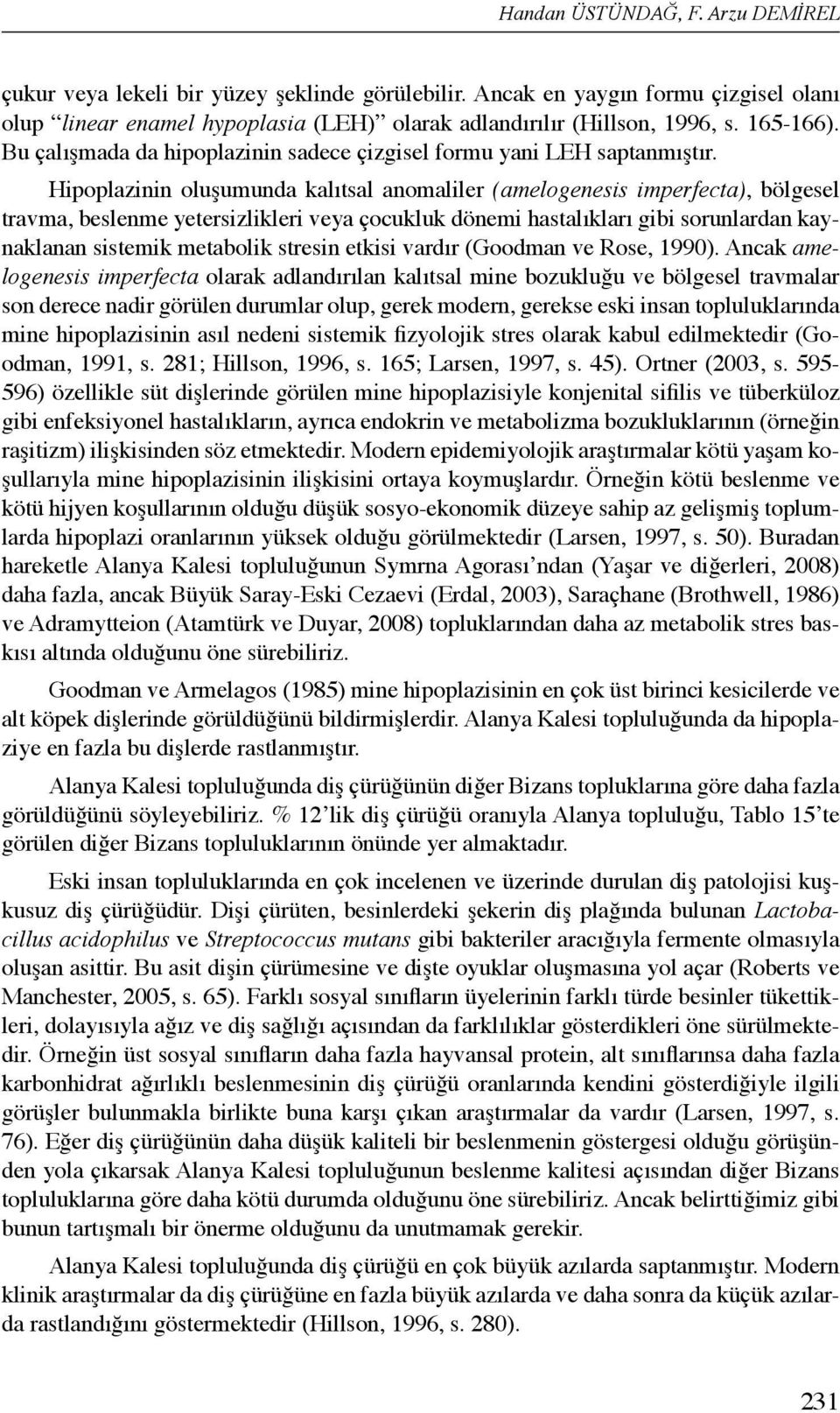 Hipoplazinin oluşumunda kalıtsal anomaliler (amelogenesis imperfecta), bölgesel travma, beslenme yetersizlikleri veya çocukluk dönemi hastalıkları gibi sorunlardan kaynaklanan sistemik metabolik