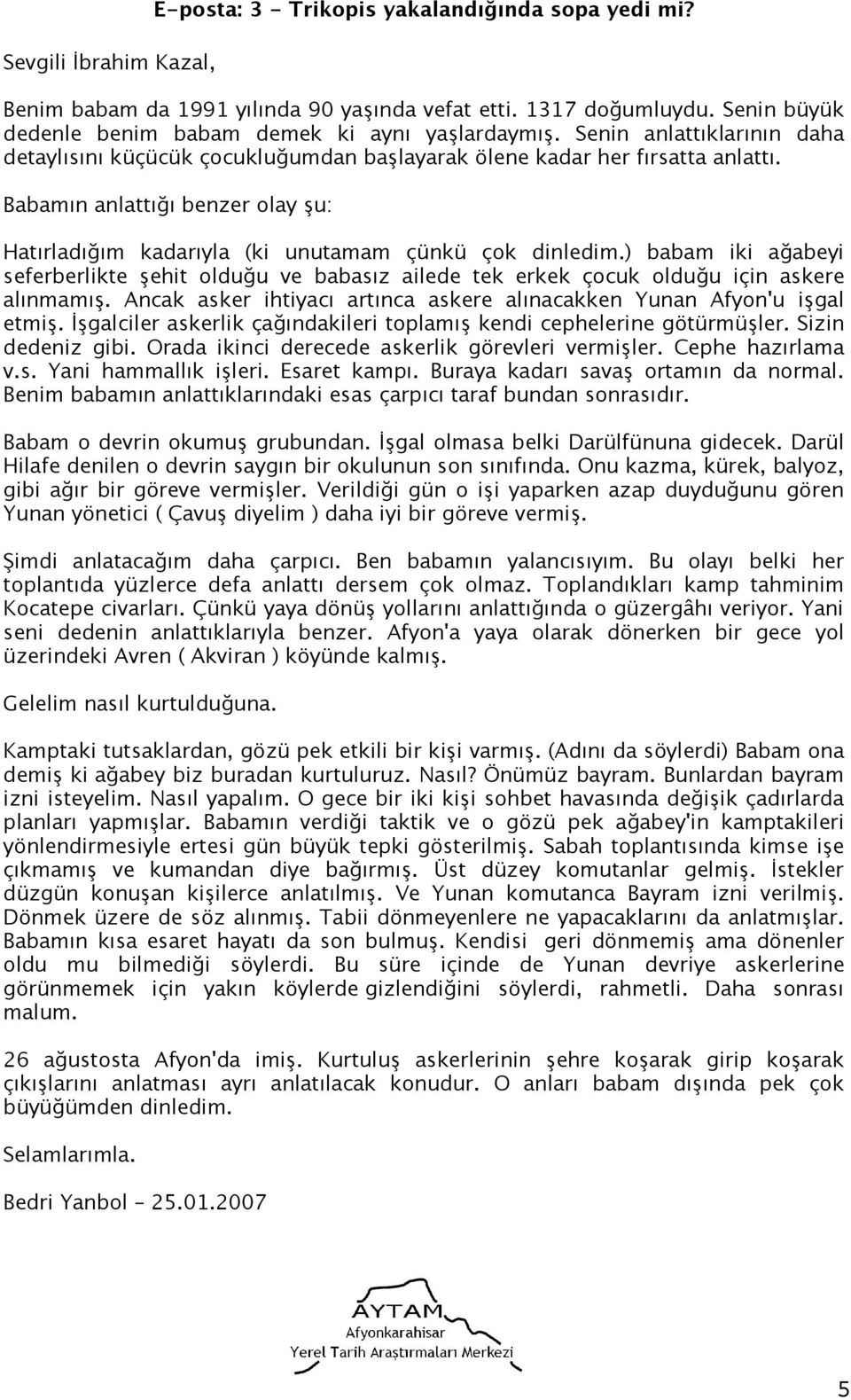 Babamın anlattığı benzer olay şu: Hatırladığım kadarıyla (ki unutamam çünkü çok dinledim.) babam iki ağabeyi seferberlikte şehit olduğu ve babasız ailede tek erkek çocuk olduğu için askere alınmamış.