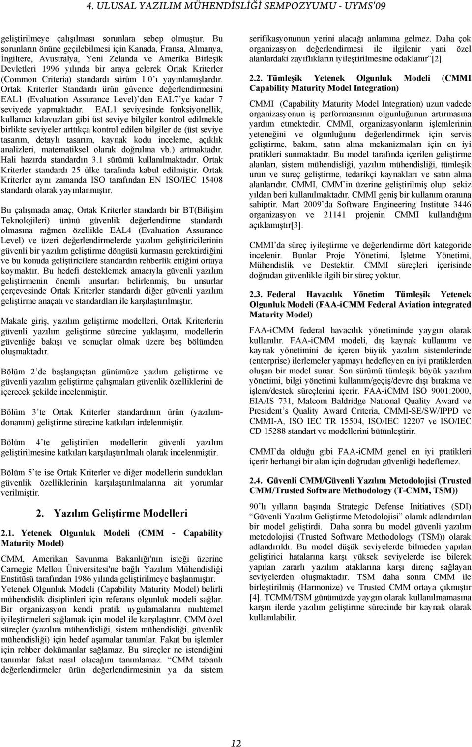 standardı sürüm 1.0 ı yayınlamışlardır. Ortak Kriterler Standardı ürün güvence değerlendirmesini EAL1 (Evaluation Assurance Level) den EAL7 ye kadar 7 seviyede yapmaktadır.