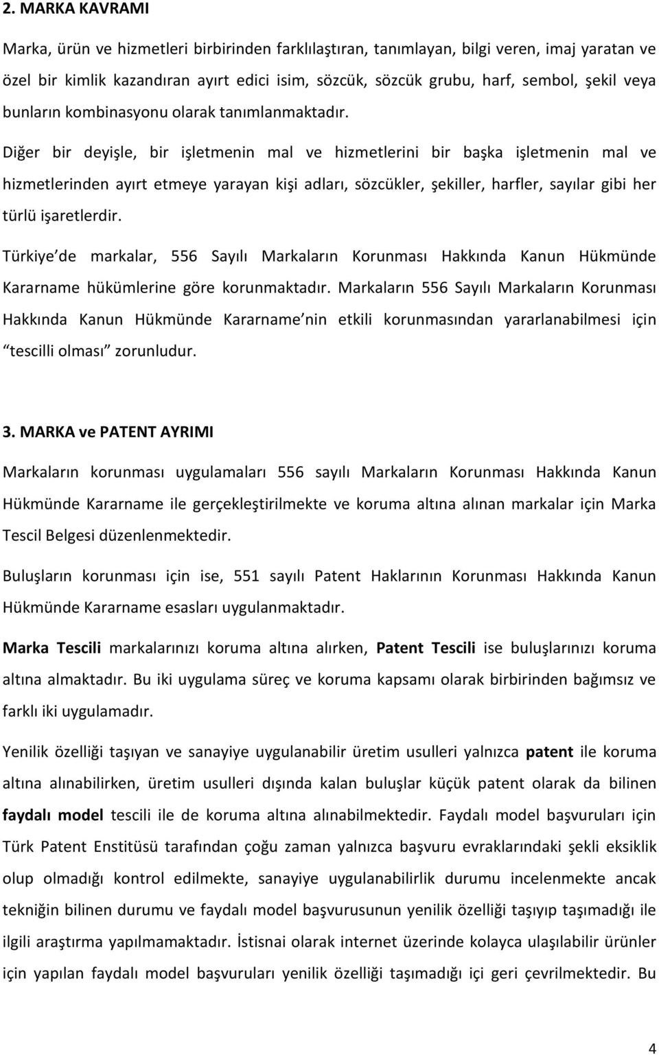 Diğer bir deyişle, bir işletmenin mal ve hizmetlerini bir başka işletmenin mal ve hizmetlerinden ayırt etmeye yarayan kişi adları, sözcükler, şekiller, harfler, sayılar gibi her türlü işaretlerdir.