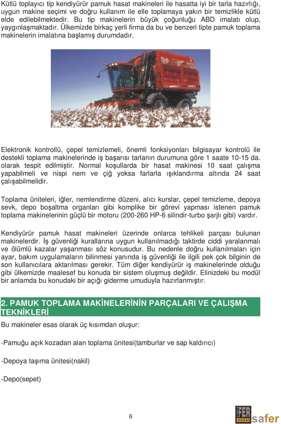 Elektronik kontrollü, çepel temizlemeli, önemli fonksiyonları bilgisayar kontrolü ile destekli toplama makinelerinde iş başarısı tarlanın durumuna göre 1 saate 10-15 da. olarak tespit edilmiştir.