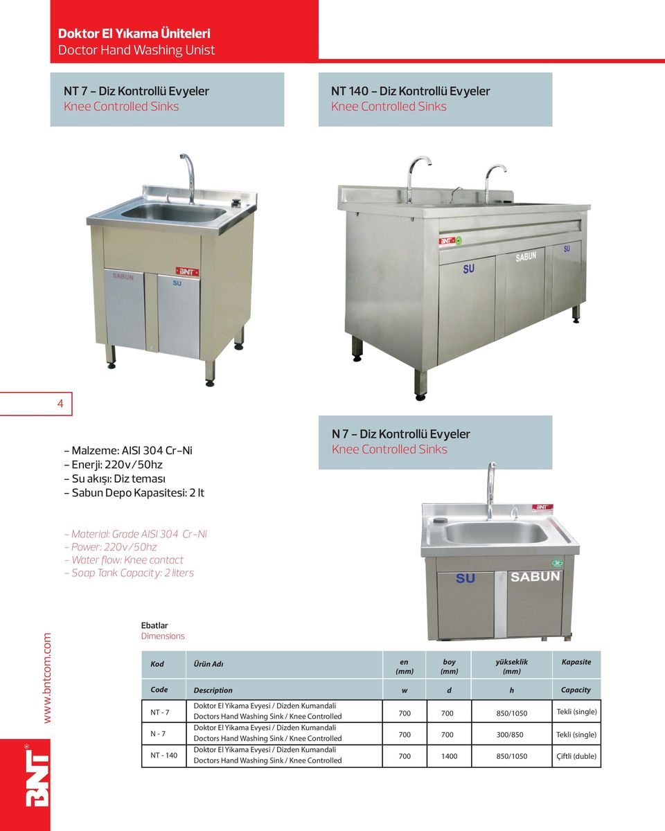 Tank Capacity: 2 liters Dimensions Kod Code NT - 7 N - 7 NT - 140 Ürün Adı Description Doktor El Yikama Evyesi / Dizden Kumandali Doctors Hand Washing Sink / Knee Controlled Doktor El Yikama Evyesi /