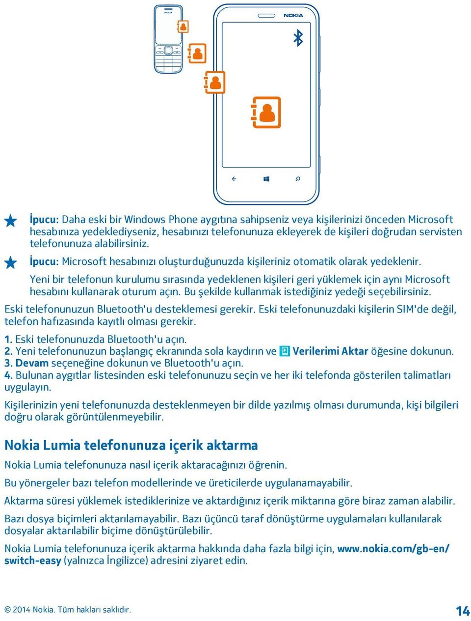 Yeni bir telefonun kurulumu sırasında yedeklenen kişileri geri yüklemek için aynı Microsoft hesabını kullanarak oturum açın. Bu şekilde kullanmak istediğiniz yedeği seçebilirsiniz.