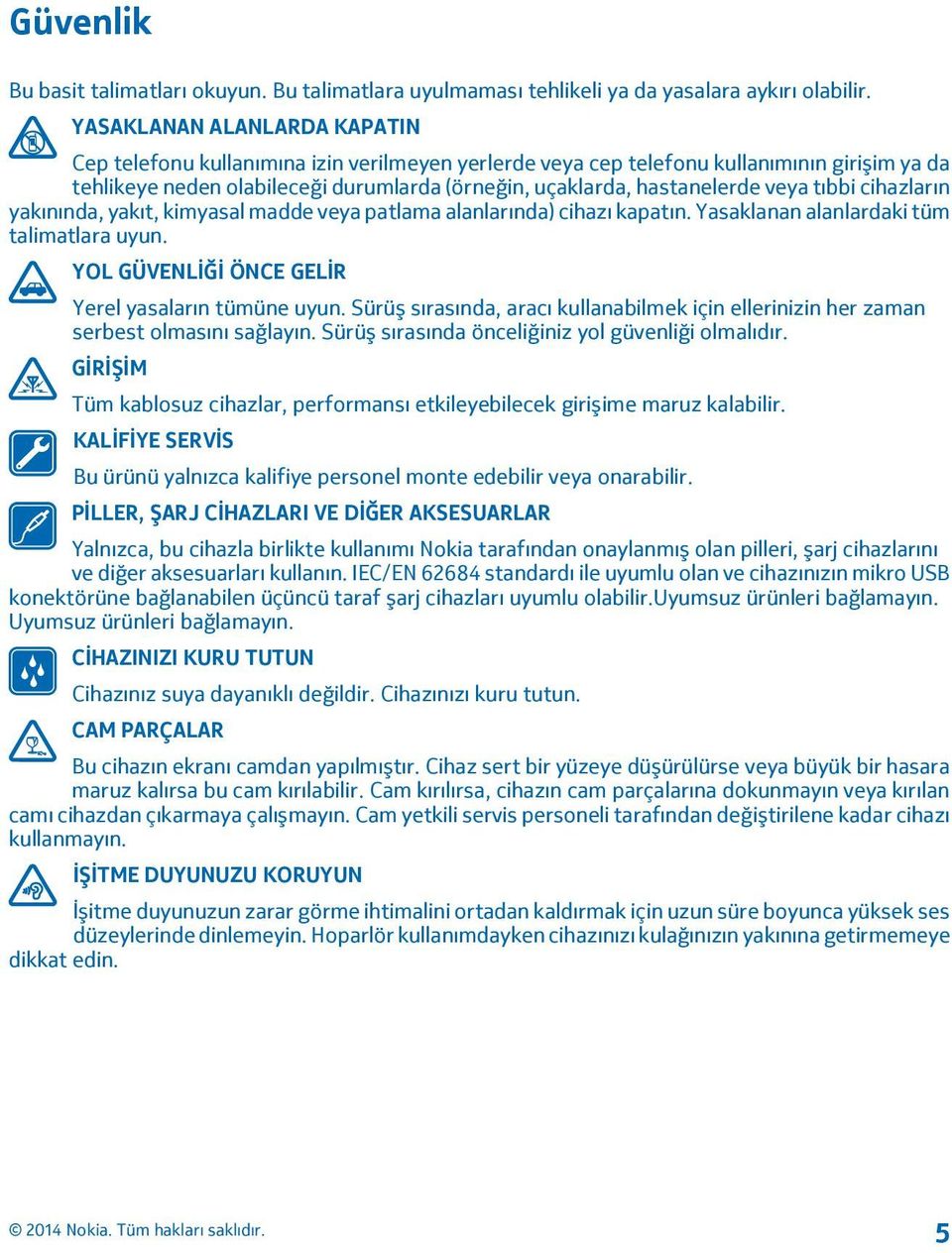 veya tıbbi cihazların yakınında, yakıt, kimyasal madde veya patlama alanlarında) cihazı kapatın. Yasaklanan alanlardaki tüm talimatlara uyun. YOL GÜVENLİĞİ ÖNCE GELİR Yerel yasaların tümüne uyun.