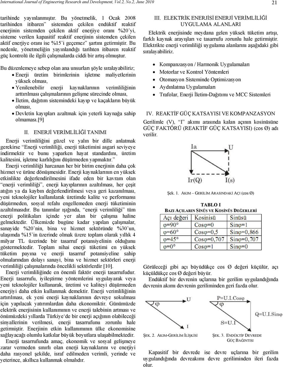 çekilen aktif enerjiye oranı ise %15 i geçemez şartını getirmiştir. Bu nedenle, yönetmeliğin yayınlandığı tarihten itibaren reaktif güç kontrolü ile ilgili çalışmalarda ciddi bir artış olmuştur.