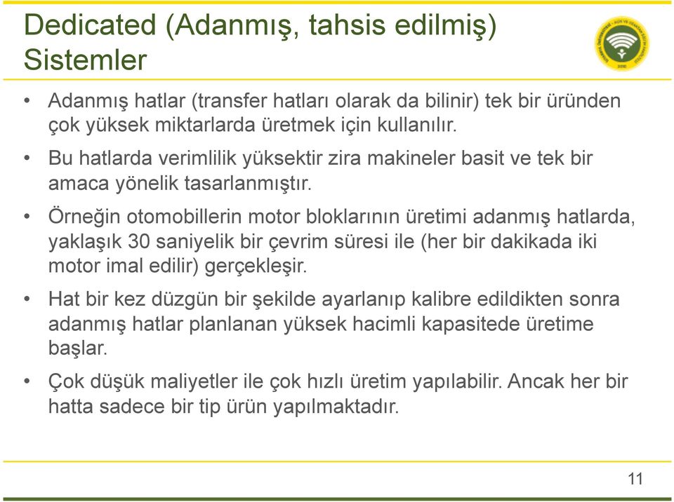 Örneğin otomobillerin motor bloklarının üretimi adanmış hatlarda, yaklaşık 30 saniyelik bir çevrim süresi ile (her bir dakikada iki motor imal edilir) gerçekleşir.