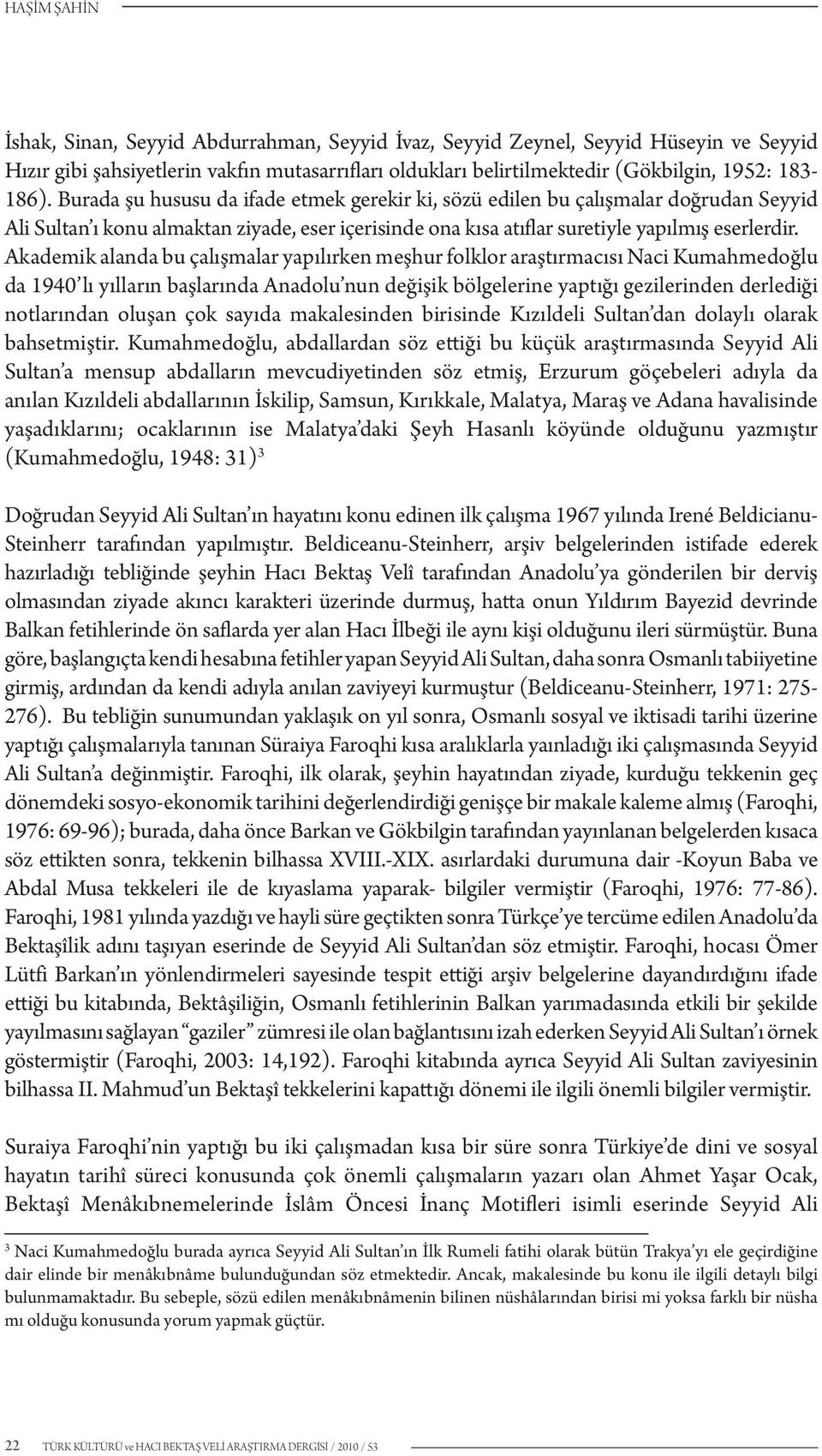 Akademik alanda bu çalışmalar yapılırken meşhur folklor araştırmacısı Naci Kumahmedoğlu da 1940 lı yılların başlarında Anadolu nun değişik bölgelerine yaptığı gezilerinden derlediği notlarından