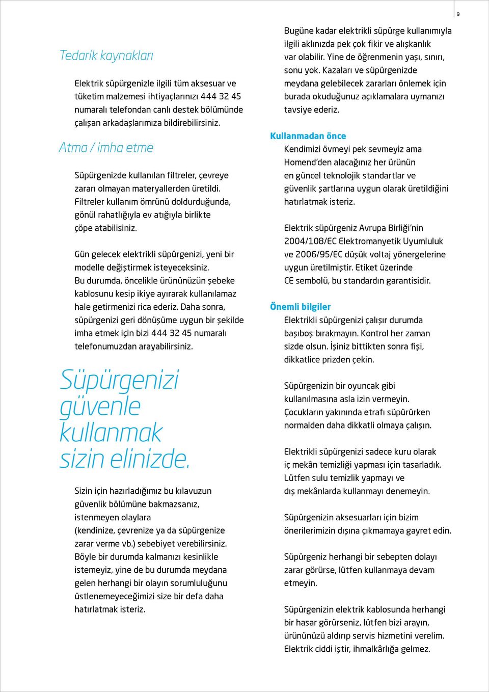 Gün gelecek elektrikli süpürgenizi, yeni bir modelle değiştirmek isteyeceksiniz. Bu durumda, öncelikle ürününüzün şebeke kablosunu kesip ikiye ayırarak kullanılamaz hale getirmenizi rica ederiz.