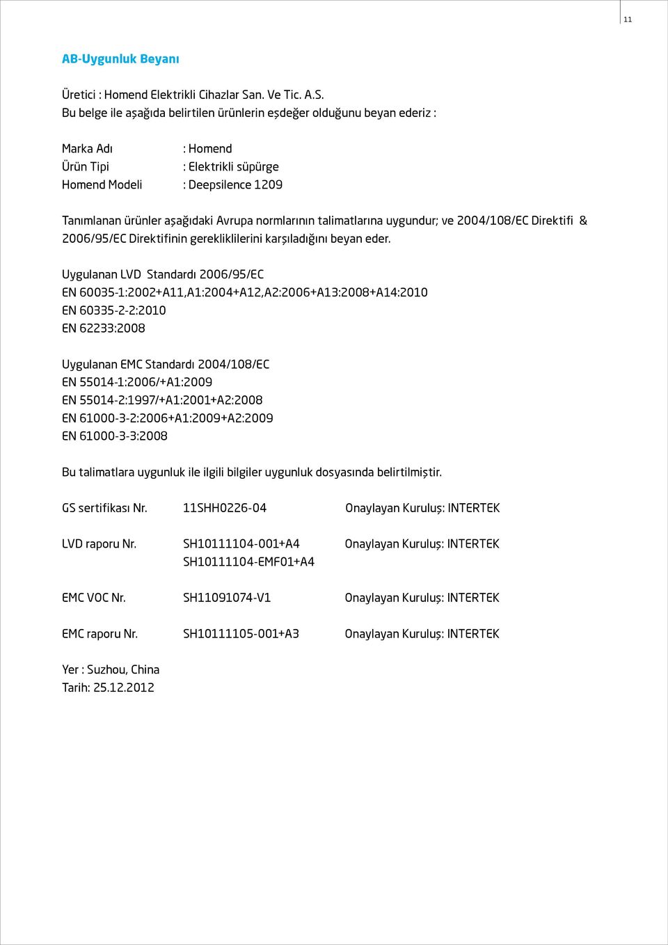 Bu belge ile aşağıda belirtilen ürünlerin eşdeğer olduğunu beyan ederiz : Marka Adı : Homend Ürün Tipi : Elektrikli süpürge Homend Modeli : Deepsilence 1209 Tanımlanan ürünler aşağıdaki Avrupa