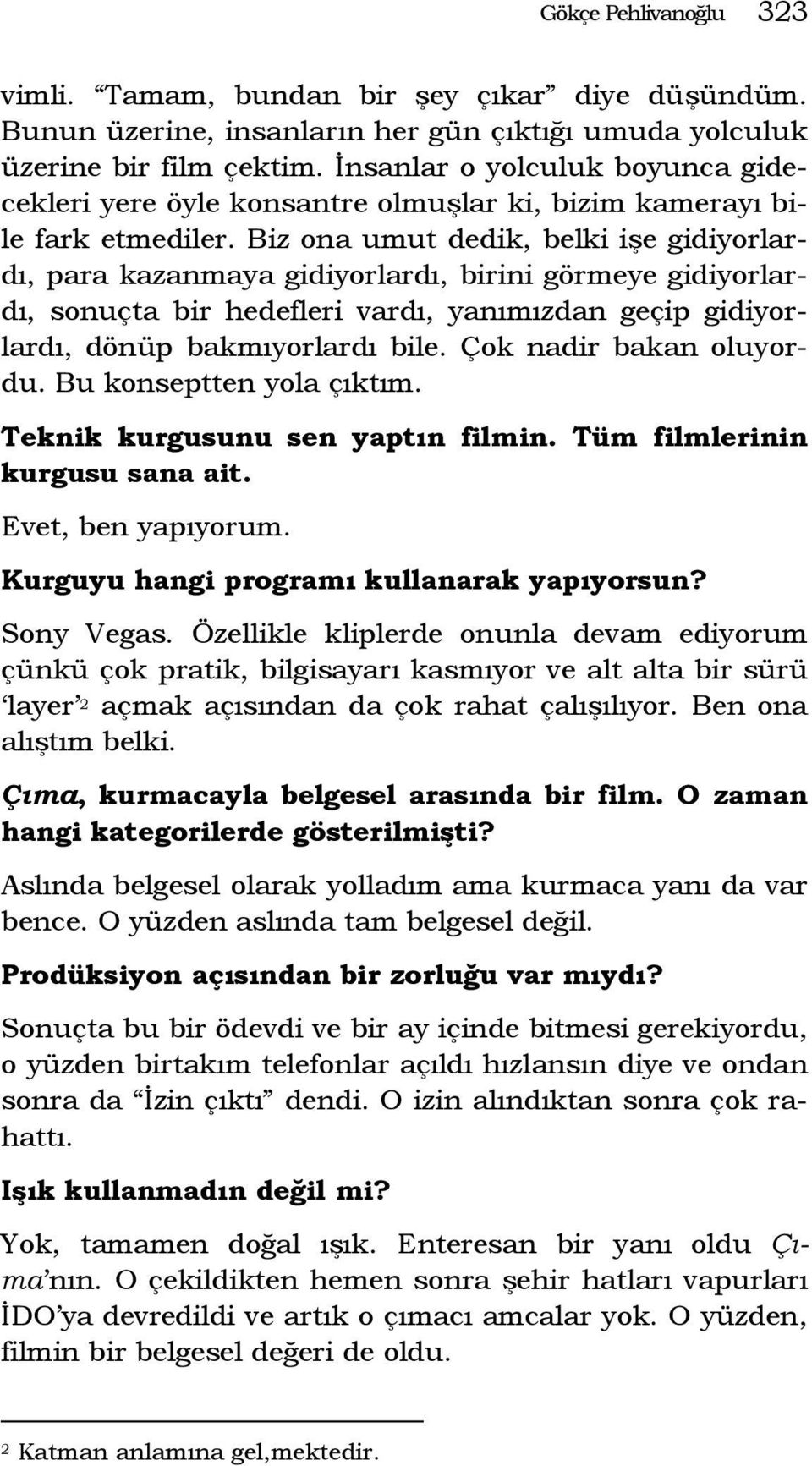 Biz ona umut dedik, belki işe gidiyorlardı, para kazanmaya gidiyorlardı, birini görmeye gidiyorlardı, sonuçta bir hedefleri vardı, yanımızdan geçip gidiyorlardı, dönüp bakmıyorlardı bile.