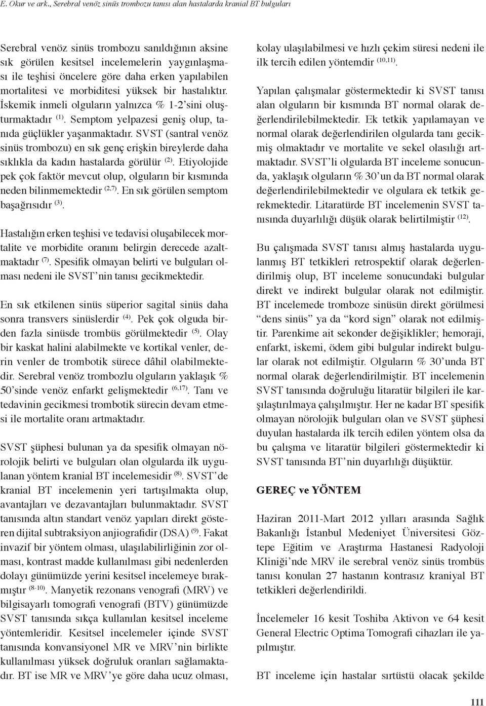 göre daha erken yapılabilen mortalitesi ve morbiditesi yüksek bir hastalıktır. İskemik inmeli olguların yalnızca % 1- sini oluşturmaktadır (1).