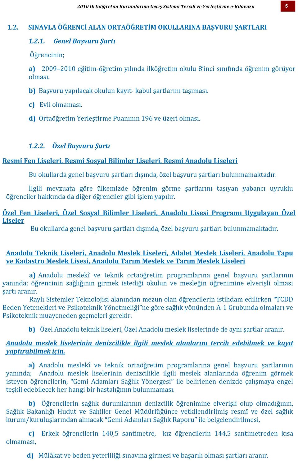 2. Özel Başvuru Şartı Resmî Fen Liseleri, Resmî Sosyal Bilimler Liseleri, Resmî Anadolu Liseleri Bu okullarda genel başvuru şartları dışında, özel başvuru şartları bulunmamaktadır.