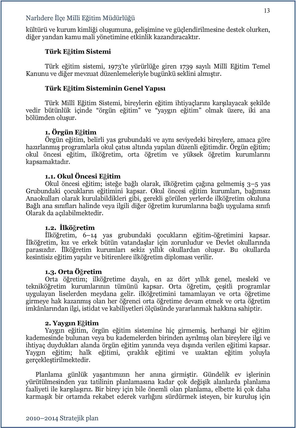 bütünlük içinde örgün eğitim ve yaygın eğitim olmak üzere, iki ana bölümden oluşur Örgün Örgün eğitim, belirli yas grubundaki ve aynı seviyedeki bireylere, amaca göre hazırlanmış programlarla okul