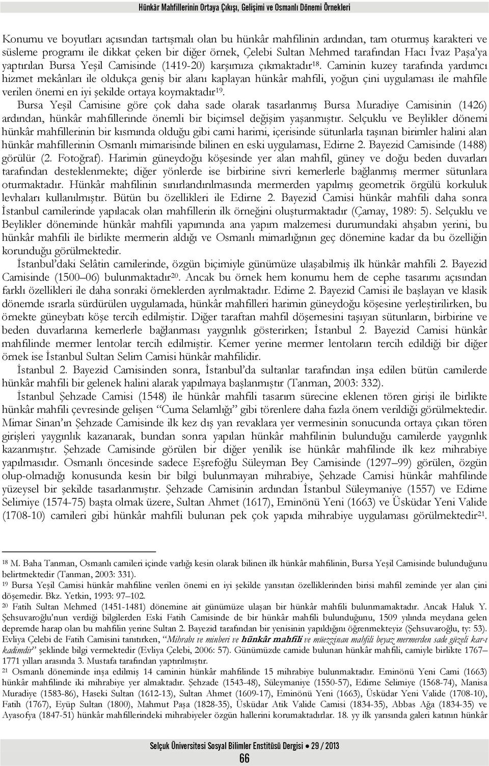 Caminin kuzey tarafında yardımcı hizmet mekânları ile oldukça geniş bir alanı kaplayan hünkâr mahfili, yoğun çini uygulaması ile mahfile verilen önemi en iyi şekilde ortaya koymaktadır 19.