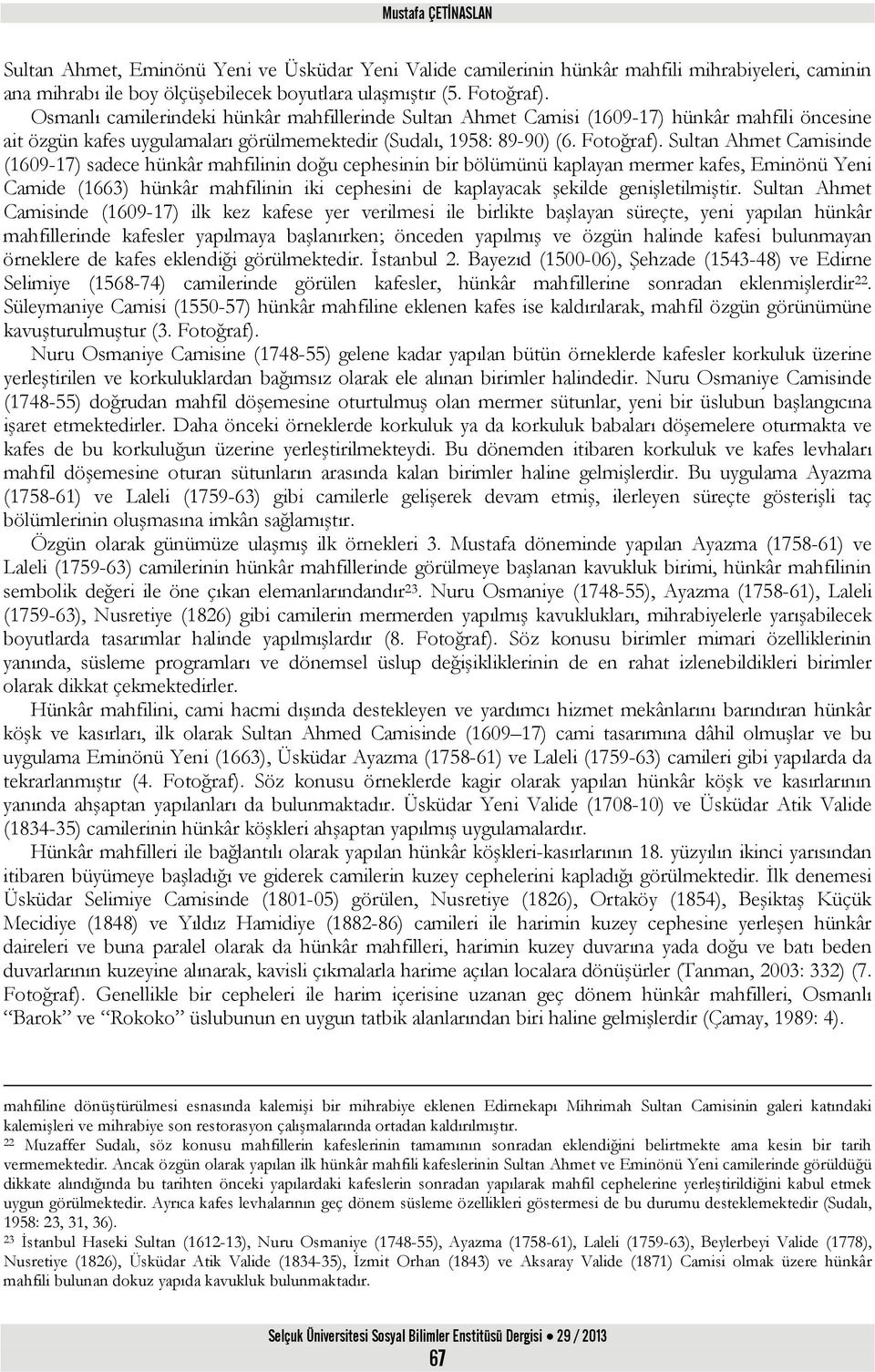 Sultan Ahmet Camisinde (1609-17) sadece hünkâr mahfilinin doğu cephesinin bir bölümünü kaplayan mermer kafes, Eminönü Yeni Camide (1663) hünkâr mahfilinin iki cephesini de kaplayacak şekilde