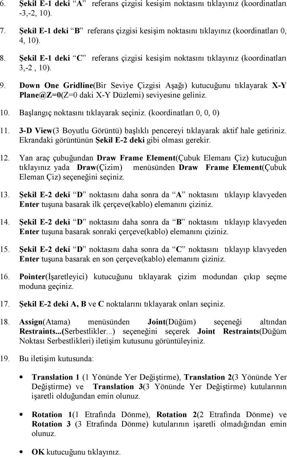 Down One Gridline(Bir Seviye Çizgisi Aşağõ) kutucuğunu tõklayarak X-Y Plane@Z=0(Z=0 daki X-Y Düzlemi) seviyesine geliniz. 10. Başlangõç noktasõnõ tõklayarak seçiniz. (koordinatlarõ 0, 0, 0) 11.