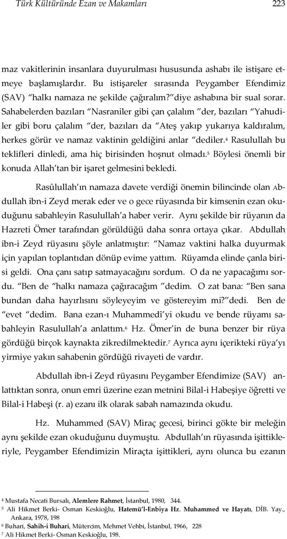 Sahabelerden bazıları Nasraniler gibi çan çalalım der, bazıları Yahudiler gibi boru çalalım der, bazıları da Ateş yakıp yukarıya kaldıralım, herkes görür ve namaz vaktinin geldiğini anlar dediler.