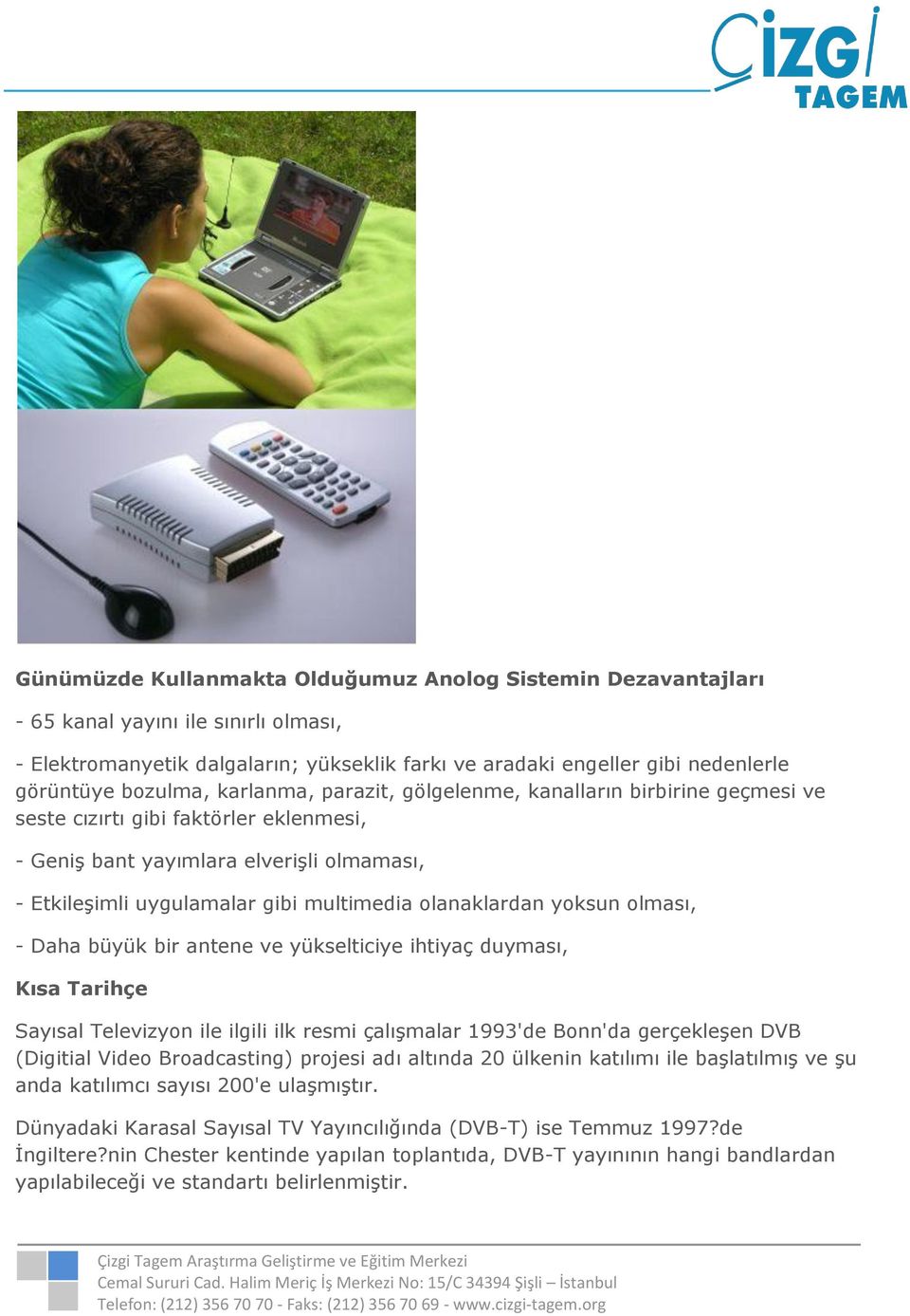 olanaklardan yoksun olması, - Daha büyük bir antene ve yükselticiye ihtiyaç duyması, Kısa Tarihçe Sayısal Televizyon ile ilgili ilk resmi çalışmalar 1993'de Bonn'da gerçekleşen DVB (Digitial Video