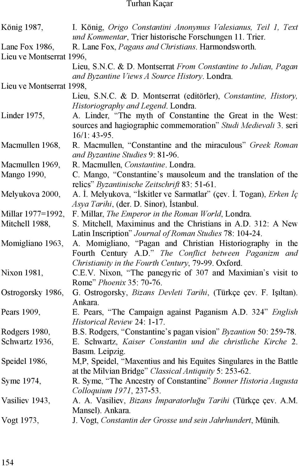 Londra. Linder 1975, A. Linder, The myth of Constantine the Great in the West: sources and hagiographic commemoration Studi Medievali 3. seri 16/1: 43-95. Macmullen 1968, R.