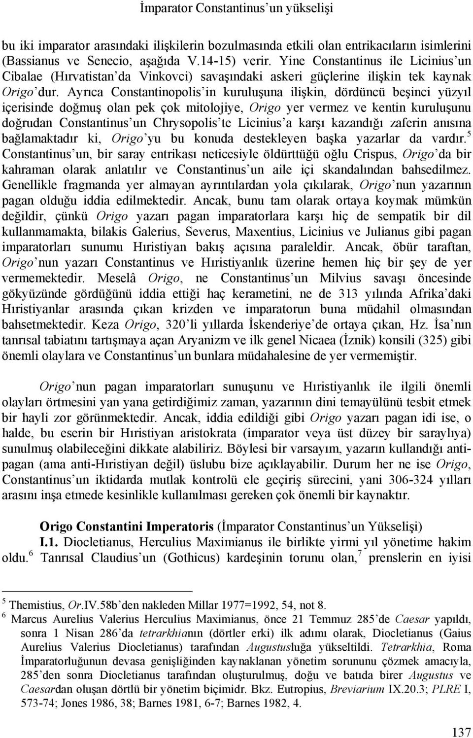 Ayrıca Constantinopolis in kuruluşuna ilişkin, dördüncü beşinci yüzyıl içerisinde doğmuş olan pek çok mitolojiye, Origo yer vermez ve kentin kuruluşunu doğrudan Constantinus un Chrysopolis te