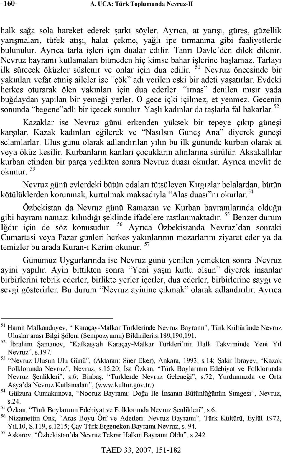 Nevruz bayramı kutlamaları bitmeden hiç kimse bahar işlerine başlamaz. Tarlayı ilk sürecek öküzler süslenir ve onlar için dua edilir.