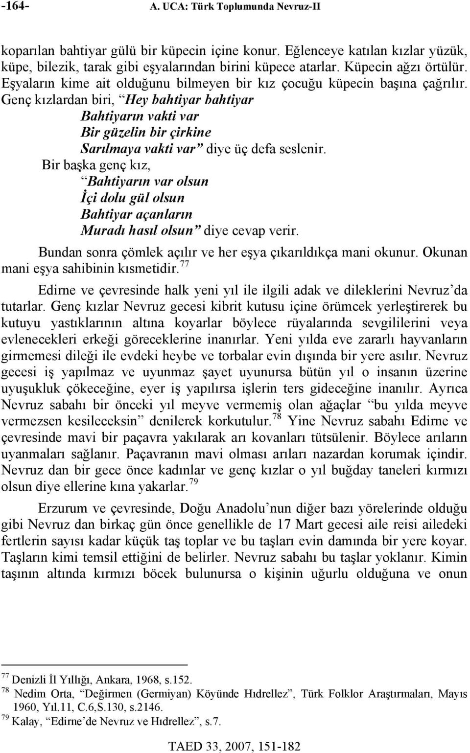 Genç kızlardan biri, Hey bahtiyar bahtiyar Bahtiyarın vakti var Bir güzelin bir çirkine Sarılmaya vakti var diye üç defa seslenir.