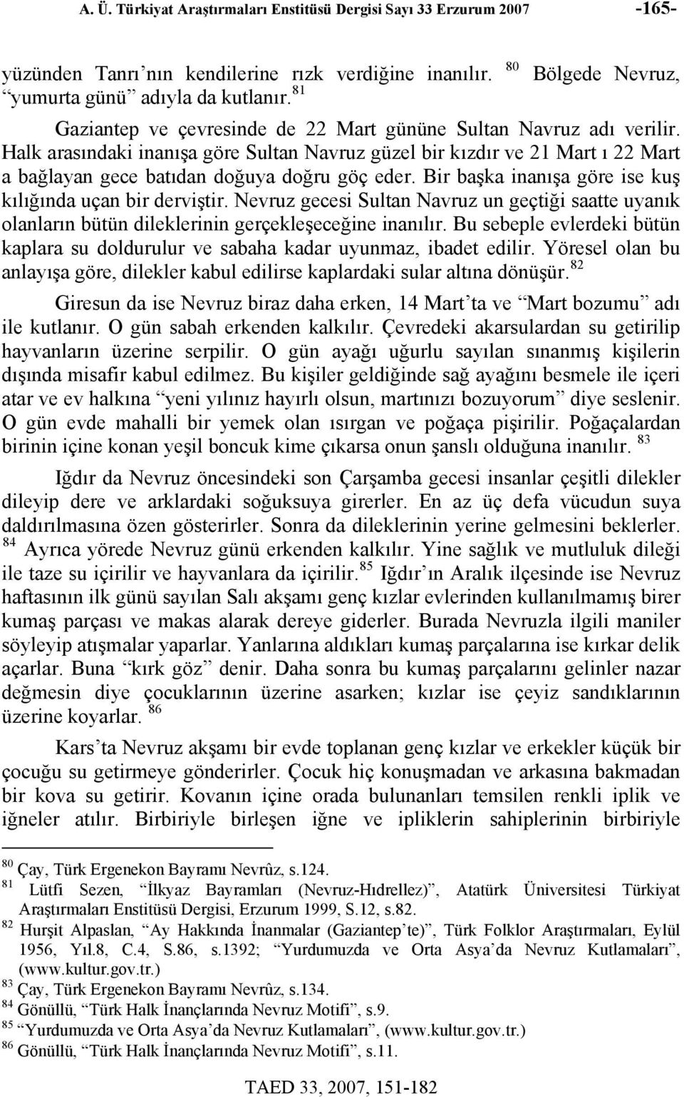 Halk arasındaki inanışa göre Sultan Navruz güzel bir kızdır ve 21 Mart ı 22 Mart a bağlayan gece batıdan doğuya doğru göç eder. Bir başka inanışa göre ise kuş kılığında uçan bir derviştir.