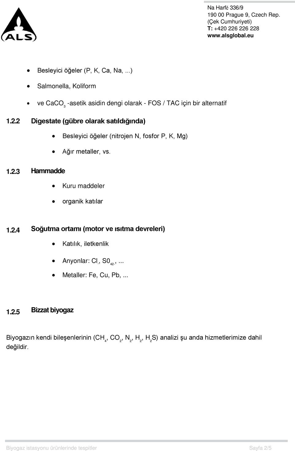 2.4 Soğutma ortamı (motor ve ısıtma devreleri) Katılık, iletkenlik Anyonlar: Cl -, S0 42-,... Metaller: Fe, Cu, Pb,... 1.2.5 Bizzat biyogaz Biyogazın kendi bileşenlerinin (CH 4, CO 2, N 2, H 2, H 2 S) analizi şu anda hizmetlerimize dahil değildir.