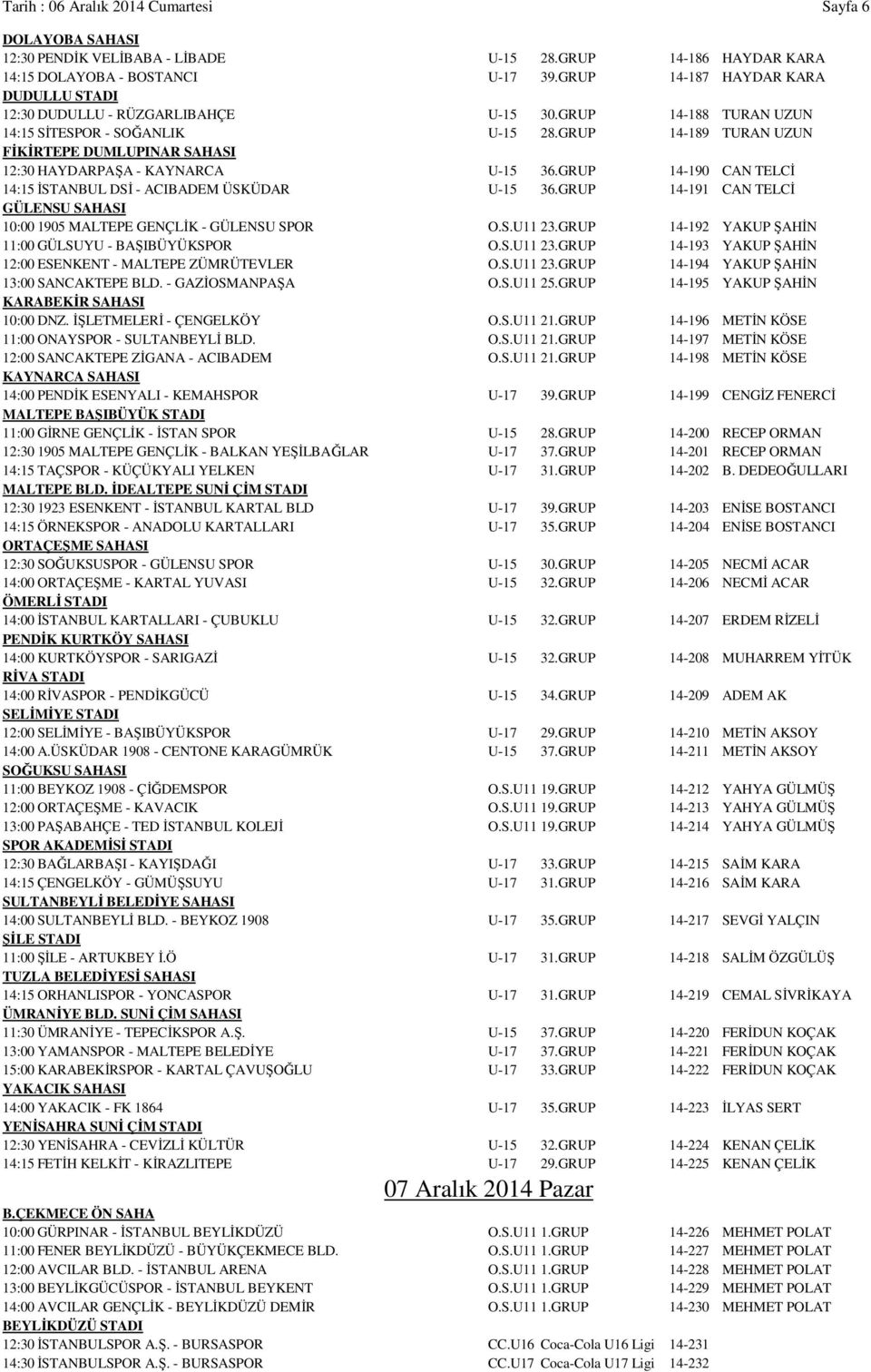 GRUP 14-189 TURAN UZUN FİKİRTEPE DUMLUPINAR SAHASI 12:30 HAYDARPAŞA - KAYNARCA U-15 36.GRUP 14-190 CAN TELCİ 14:15 İSTANBUL DSİ - ACIBADEM ÜSKÜDAR U-15 36.