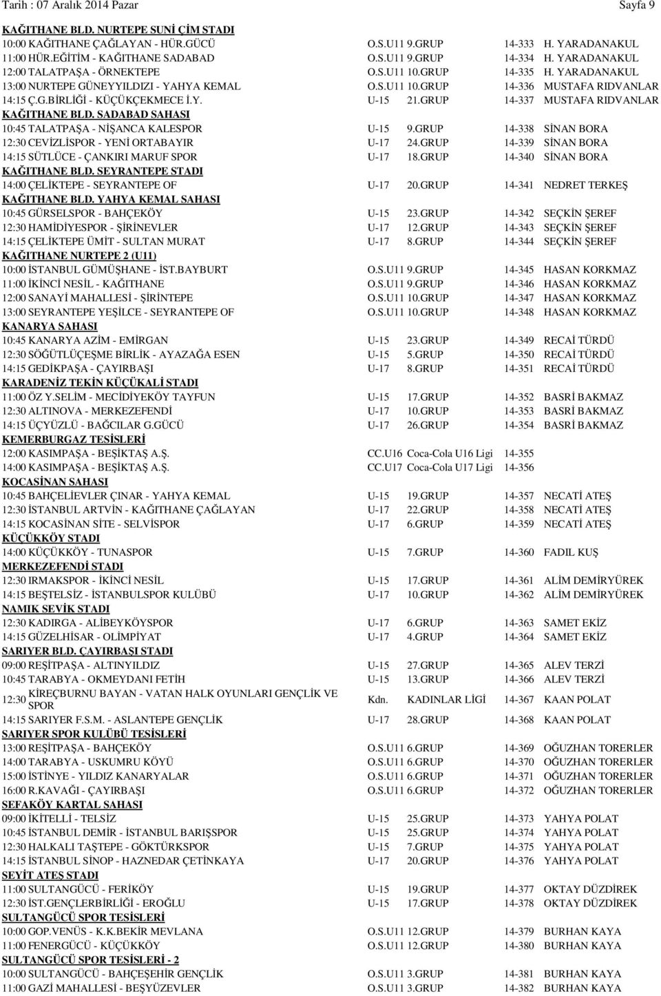 GRUP 14-337 MUSTAFA RIDVANLAR KAĞITHANE BLD. SADABAD SAHASI 10:45 TALATPAŞA - NİŞANCA KALESPOR U-15 9.GRUP 14-338 SİNAN BORA 12:30 CEVİZLİSPOR - YENİ ORTABAYIR U-17 24.