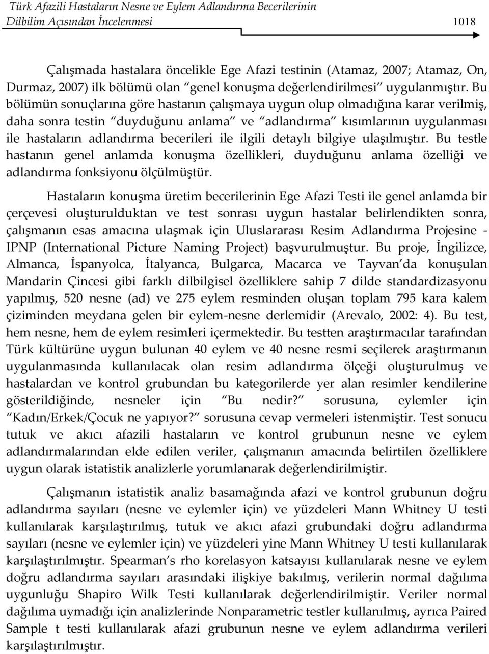 Bu bölümün sonuçlarına göre hastanın çalışmaya uygun olup olmadığına karar verilmiş, daha sonra testin duyduğunu anlama ve adlandırma kısımlarının uygulanması ile hastaların adlandırma becerileri ile