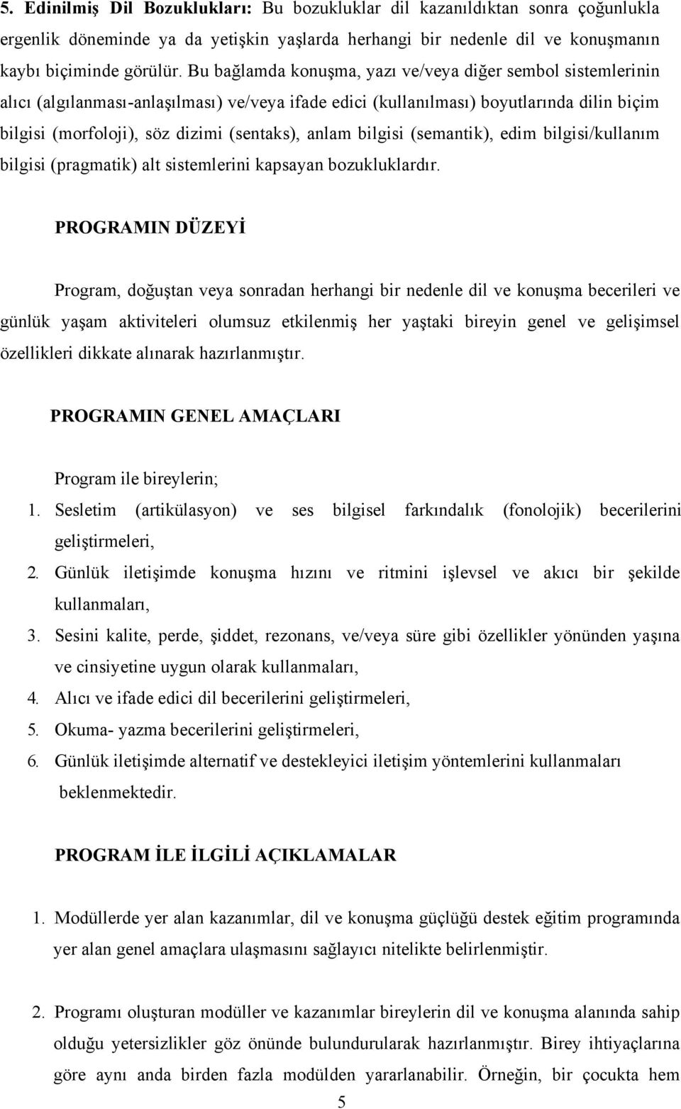 anlam bilgisi (semantik), edim bilgisi/kullanım bilgisi (pragmatik) alt sistemlerini kapsayan bozukluklardır.