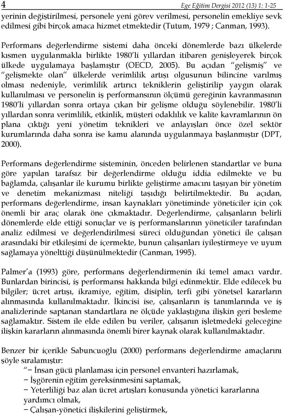 Bu açıdan gelişmiş ve gelişmekte olan ülkelerde verimlilik artışı olgusunun bilincine varılmış olması nedeniyle, verimlilik artırıcı tekniklerin geliştirilip yaygın olarak kullanılması ve personelin