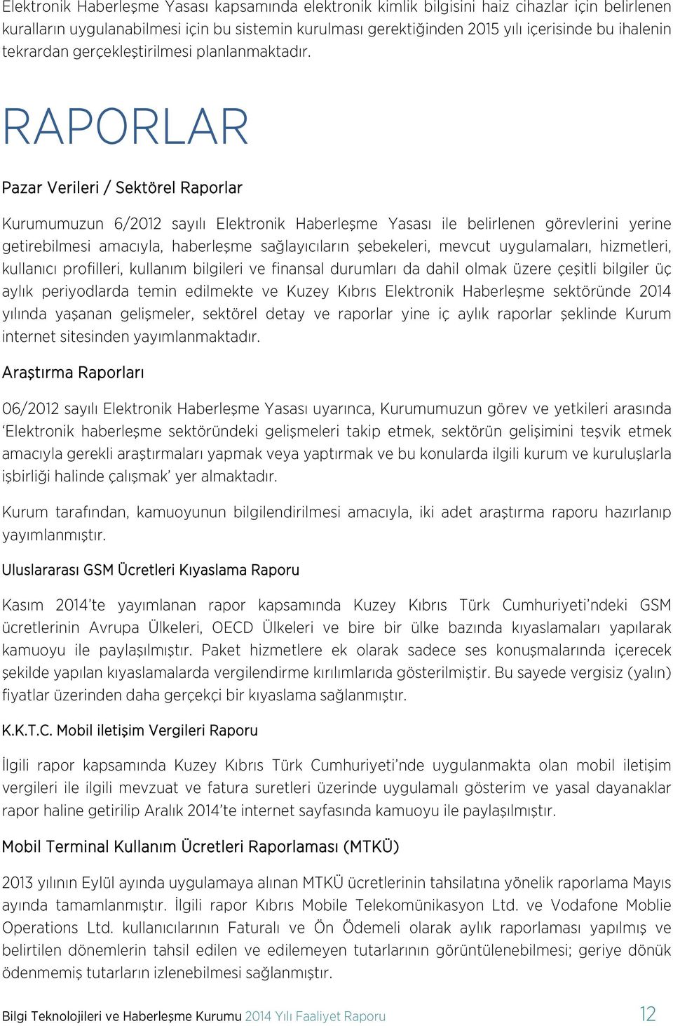 RAPORLAR Pazar Verileri / Sektörel Raporlar Kurumumuzun 6/2012 sayılı Elektronik Haberleşme Yasası ile belirlenen görevlerini yerine getirebilmesi amacıyla, haberleşme sağlayıcıların şebekeleri,