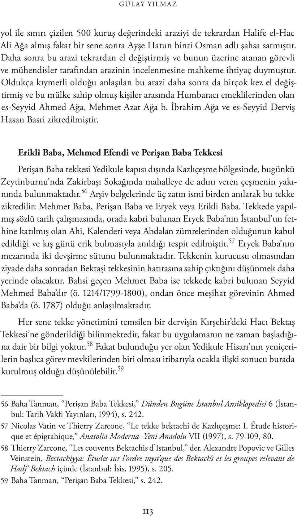 Oldukça kıymetli olduğu anlaşılan bu arazi daha sonra da birçok kez el değiştirmiş ve bu mülke sahip olmuş kişiler arasında Humbaracı emeklilerinden olan es-seyyid Ahmed Ağa, Mehmet Azat Ağa b.