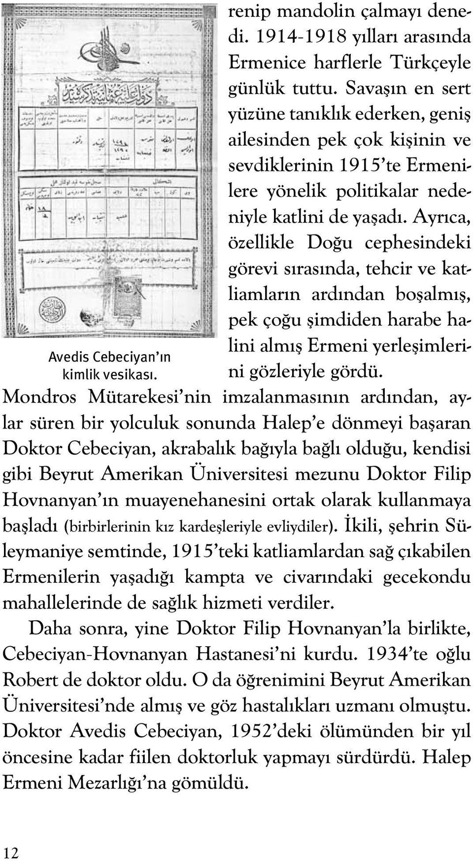 Ayrıca, özellikle Doğu cephesindeki görevi sırasında, tehcir ve katliamların ardından boşalmış, pek çoğu şimdiden harabe halini almış Ermeni yerleşimlerini gözleriyle gördü.