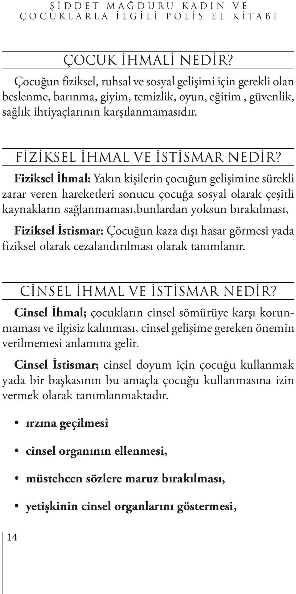 Fiziksel İhmal: Yakın kişilerin çocuğun gelişimine sürekli zarar veren hareketleri sonucu çocuğa sosyal olarak çeşitli kaynakların sağlanmaması,bunlardan yoksun bırakılması, Fiziksel İstismar: