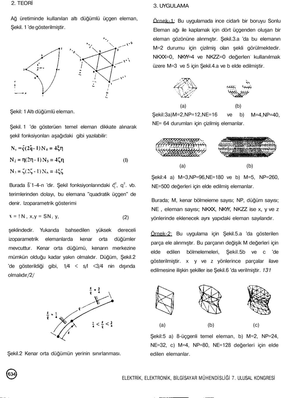 a 'da bu elemanın M=2 durumu için çizilmiş olan şekli görülmektedir. NKXX=0, NKYY=4 ve NKZZ=0 değerlen kullanılmak üzere M=3 ve 5 için Şekil.4.a ve b elde edilmiştir. Şekil: 1 Altı düğümlü eleman.